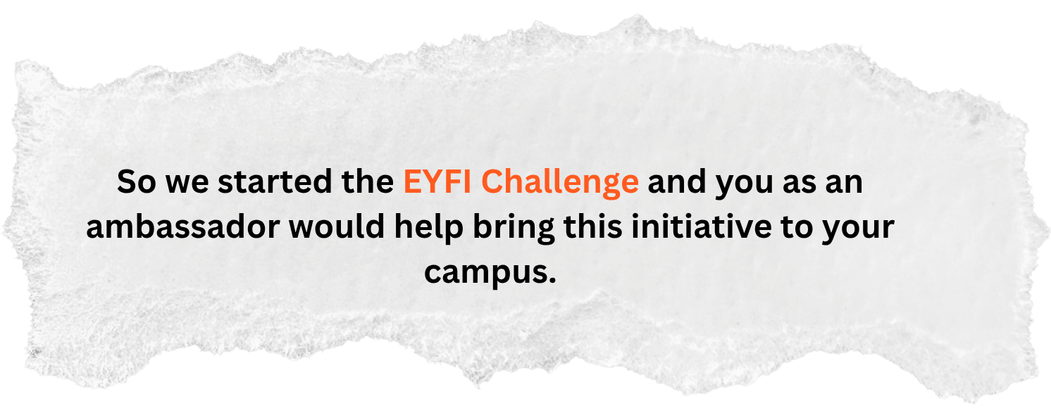 EYFI Challenge message: So we started the EYFI Challenge and you as an ambassador would help bring this initiative to your campus
